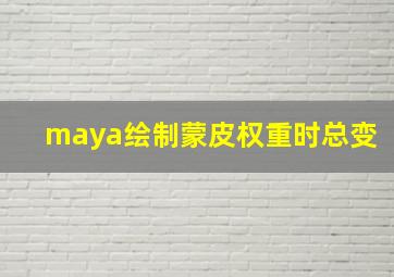 maya绘制蒙皮权重时总变