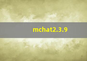 mchat2.3.9