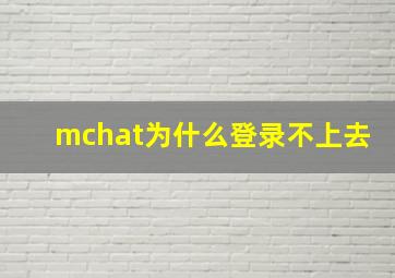 mchat为什么登录不上去