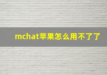 mchat苹果怎么用不了了