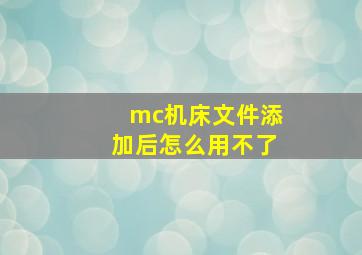 mc机床文件添加后怎么用不了