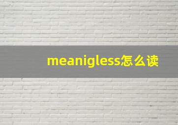 meanigless怎么读