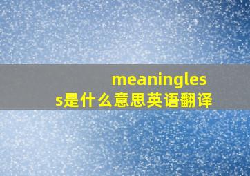 meaningless是什么意思英语翻译