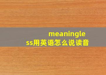 meaningless用英语怎么说读音