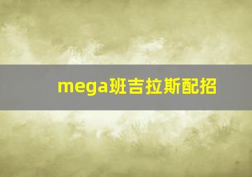 mega班吉拉斯配招