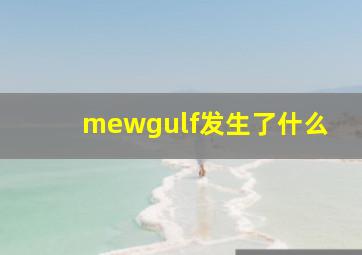 mewgulf发生了什么