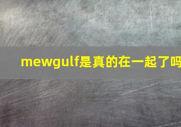 mewgulf是真的在一起了吗