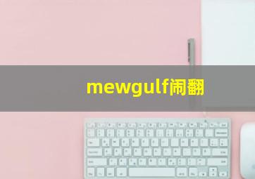 mewgulf闹翻