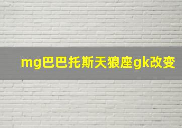 mg巴巴托斯天狼座gk改变