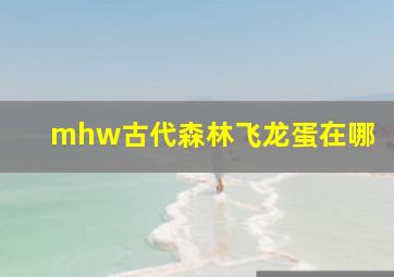 mhw古代森林飞龙蛋在哪