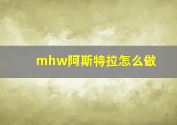 mhw阿斯特拉怎么做