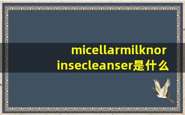 micellarmilknorinsecleanser是什么