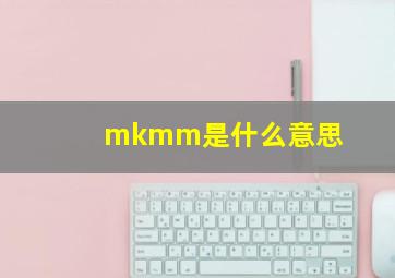 mkmm是什么意思