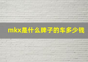 mkx是什么牌子的车多少钱