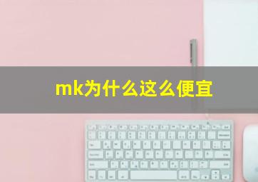 mk为什么这么便宜