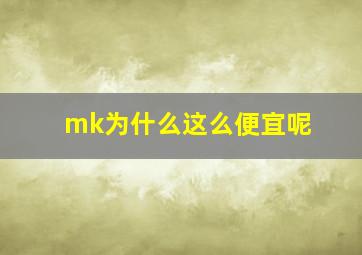 mk为什么这么便宜呢