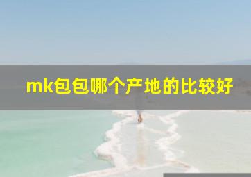 mk包包哪个产地的比较好