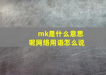 mk是什么意思呢网络用语怎么说