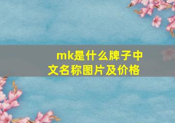 mk是什么牌子中文名称图片及价格