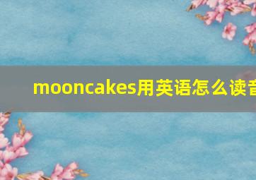 mooncakes用英语怎么读音