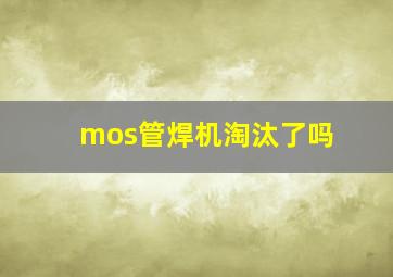 mos管焊机淘汰了吗