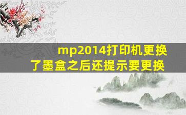 mp2014打印机更换了墨盒之后还提示要更换