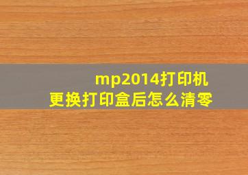 mp2014打印机更换打印盒后怎么清零