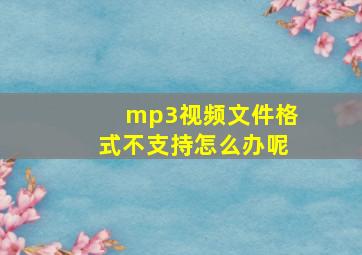 mp3视频文件格式不支持怎么办呢