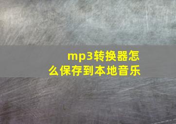 mp3转换器怎么保存到本地音乐