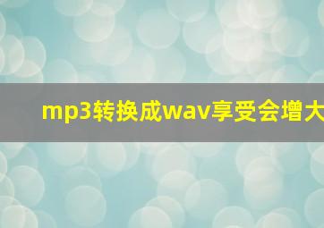 mp3转换成wav享受会增大