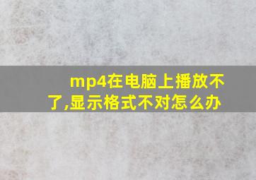 mp4在电脑上播放不了,显示格式不对怎么办