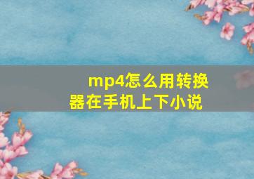 mp4怎么用转换器在手机上下小说