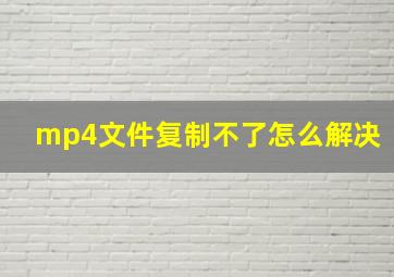 mp4文件复制不了怎么解决