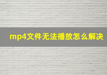 mp4文件无法播放怎么解决