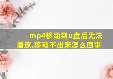 mp4移动到u盘后无法播放,移动不出来怎么回事