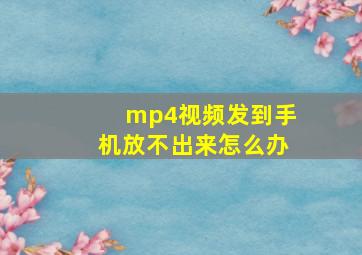 mp4视频发到手机放不出来怎么办