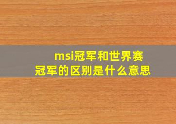 msi冠军和世界赛冠军的区别是什么意思