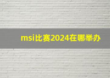 msi比赛2024在哪举办