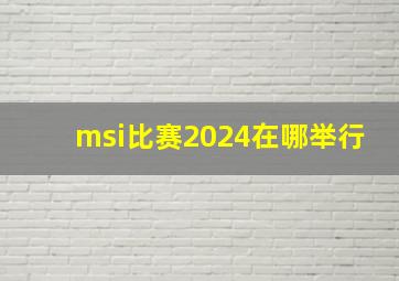 msi比赛2024在哪举行