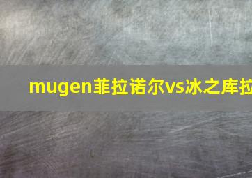 mugen菲拉诺尔vs冰之库拉