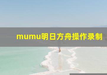 mumu明日方舟操作录制