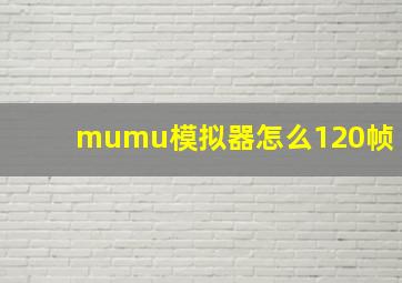 mumu模拟器怎么120帧