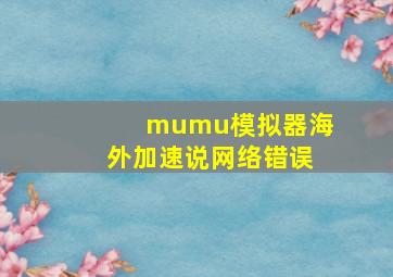 mumu模拟器海外加速说网络错误