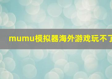 mumu模拟器海外游戏玩不了