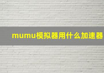 mumu模拟器用什么加速器