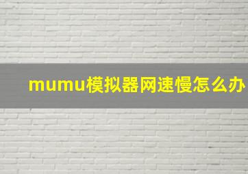 mumu模拟器网速慢怎么办