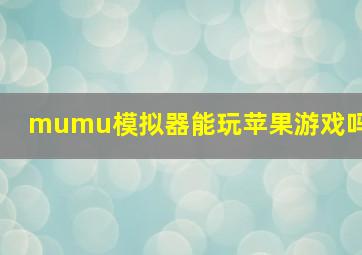 mumu模拟器能玩苹果游戏吗