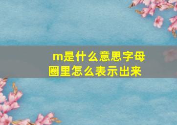 m是什么意思字母圈里怎么表示出来