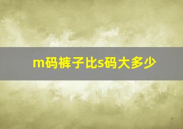 m码裤子比s码大多少