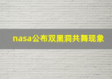 nasa公布双黑洞共舞现象